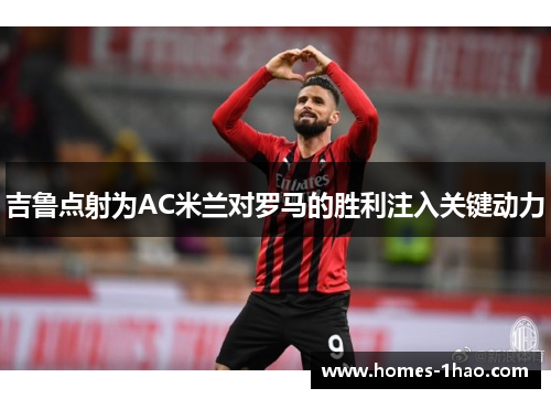 吉鲁点射为AC米兰对罗马的胜利注入关键动力