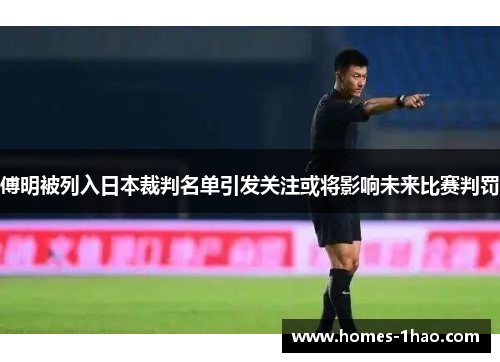 傅明被列入日本裁判名单引发关注或将影响未来比赛判罚