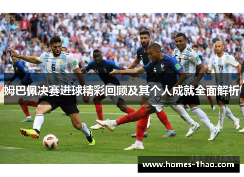 姆巴佩决赛进球精彩回顾及其个人成就全面解析