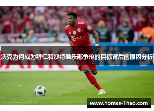 沃克为何成为拜仁和沙特俱乐部争抢的目标背后的原因分析