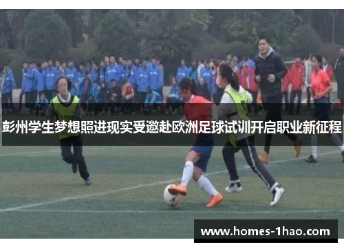彭州学生梦想照进现实受邀赴欧洲足球试训开启职业新征程