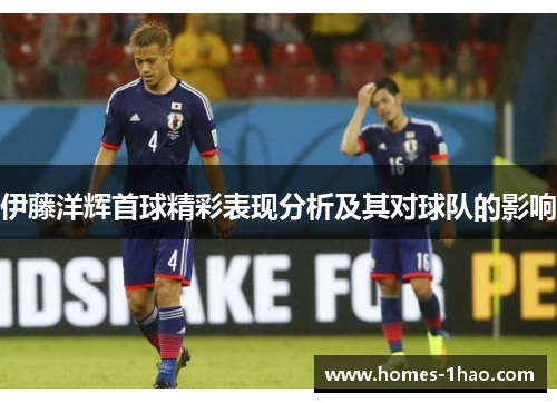 伊藤洋辉首球精彩表现分析及其对球队的影响