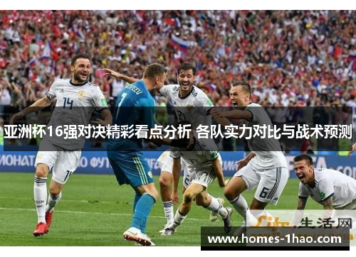 亚洲杯16强对决精彩看点分析 各队实力对比与战术预测