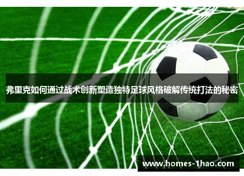 弗里克如何通过战术创新塑造独特足球风格破解传统打法的秘密