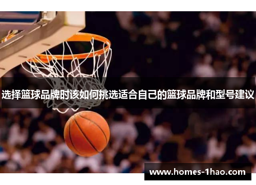 选择篮球品牌时该如何挑选适合自己的篮球品牌和型号建议