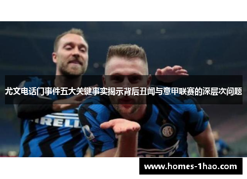 尤文电话门事件五大关键事实揭示背后丑闻与意甲联赛的深层次问题