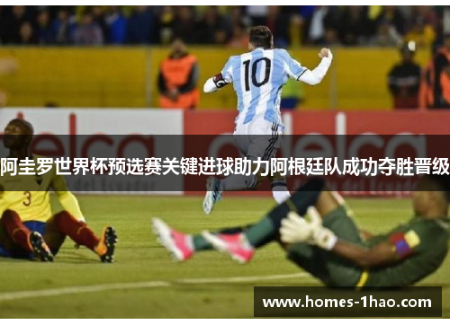 阿圭罗世界杯预选赛关键进球助力阿根廷队成功夺胜晋级