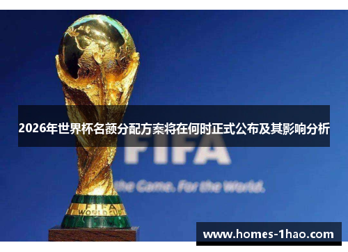 2026年世界杯名额分配方案将在何时正式公布及其影响分析
