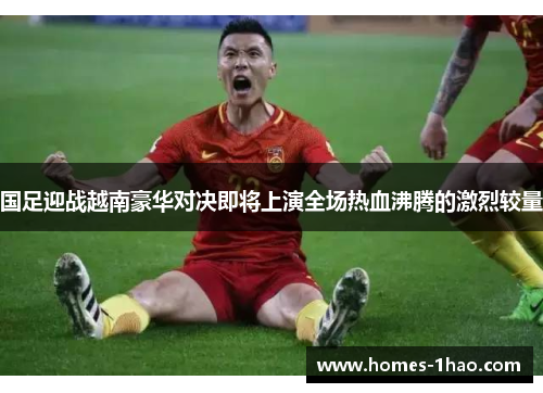 国足迎战越南豪华对决即将上演全场热血沸腾的激烈较量